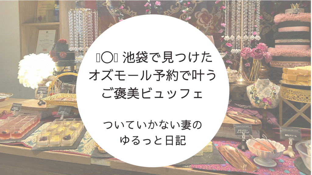 池袋のホテルで楽しむオズモール予約限定ランチビュッフェ。女子会やご褒美ランチにおすすめのスイーツブッフェ。